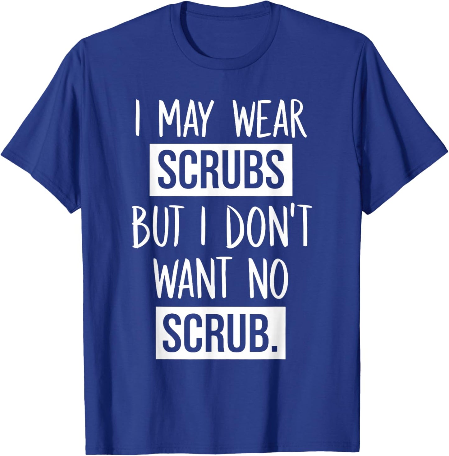I May Wear Scrubs But I Don't Want No Scrub T-Shirt - T-Shirt | Royal