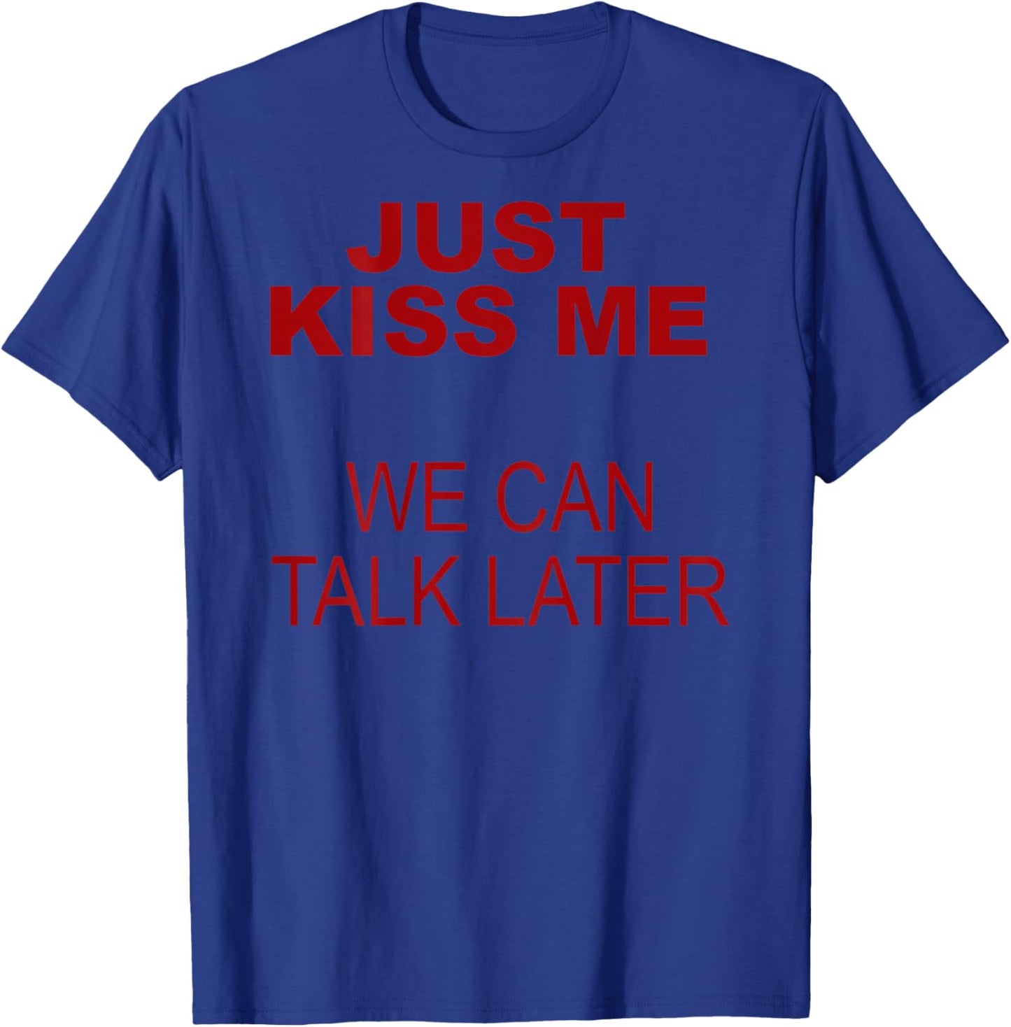 Just Kiss me we Can Talk Later T-Shirt - T-Shirt | Royal