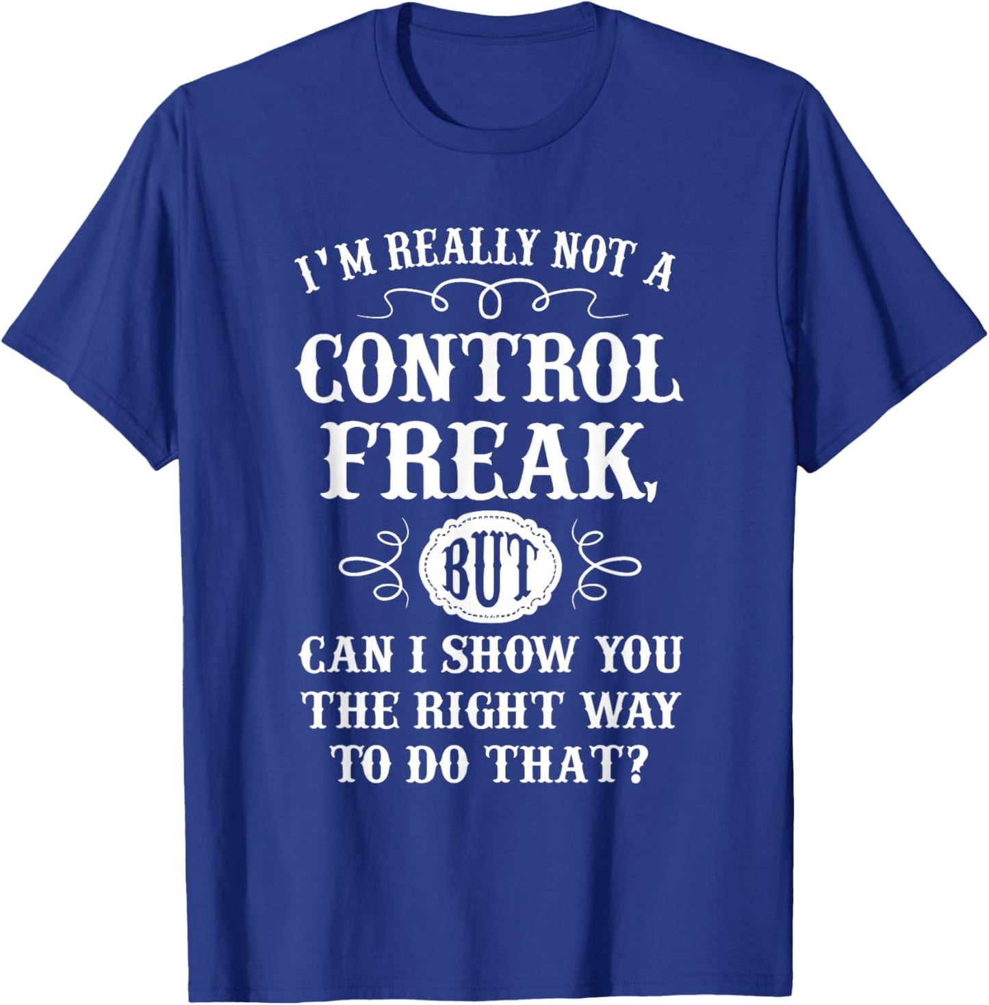 I'm Really Not A Control Freak But Can I Show You The Right T-Shirt - T-Shirt | Royal