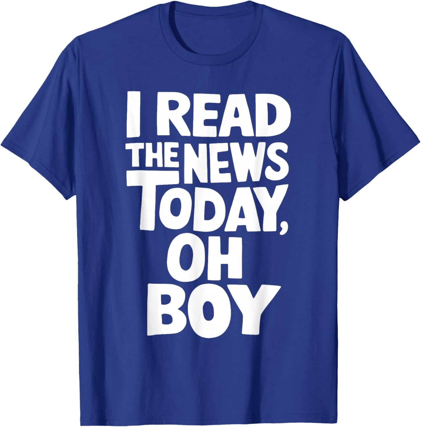 I've read the news Today Oh Boy Funny T-Shirt - T-Shirt | Royal