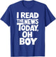 I've read the news Today Oh Boy Funny T-Shirt - T-Shirt | Royal