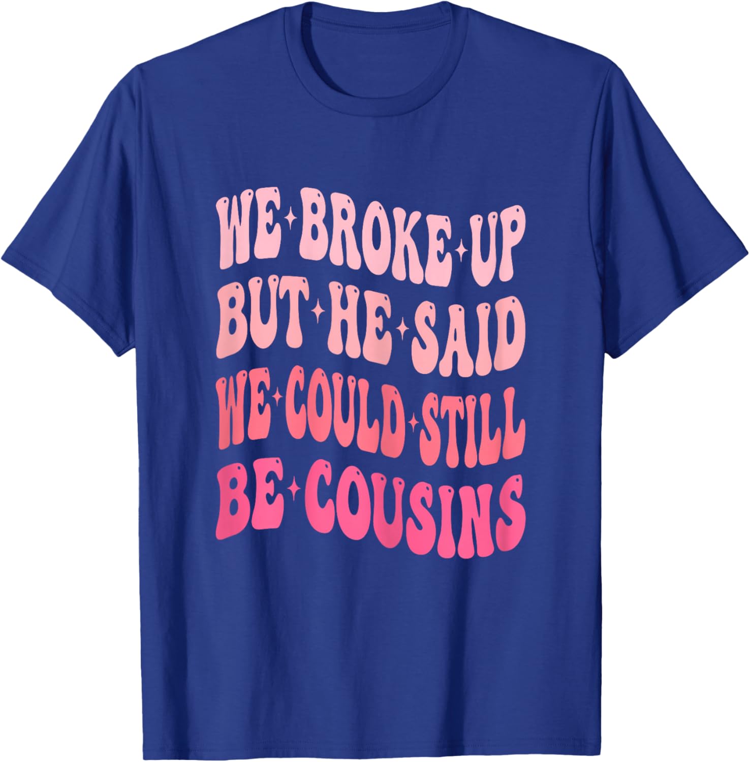 We Broke Up But He Said We Could Still Be Cousins Funny T-Shirt - T-Shirt | Royal