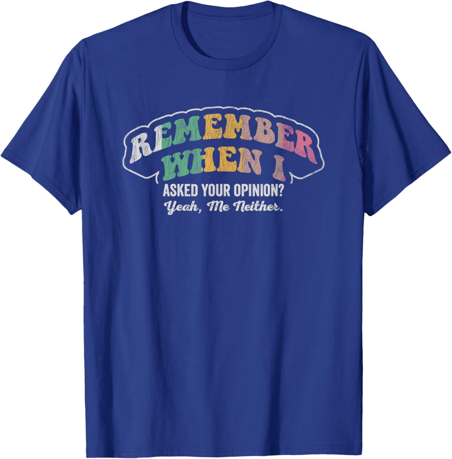 Remember When I Asked Your Opinion Yeah T-Shirt - T-Shirt | Royal