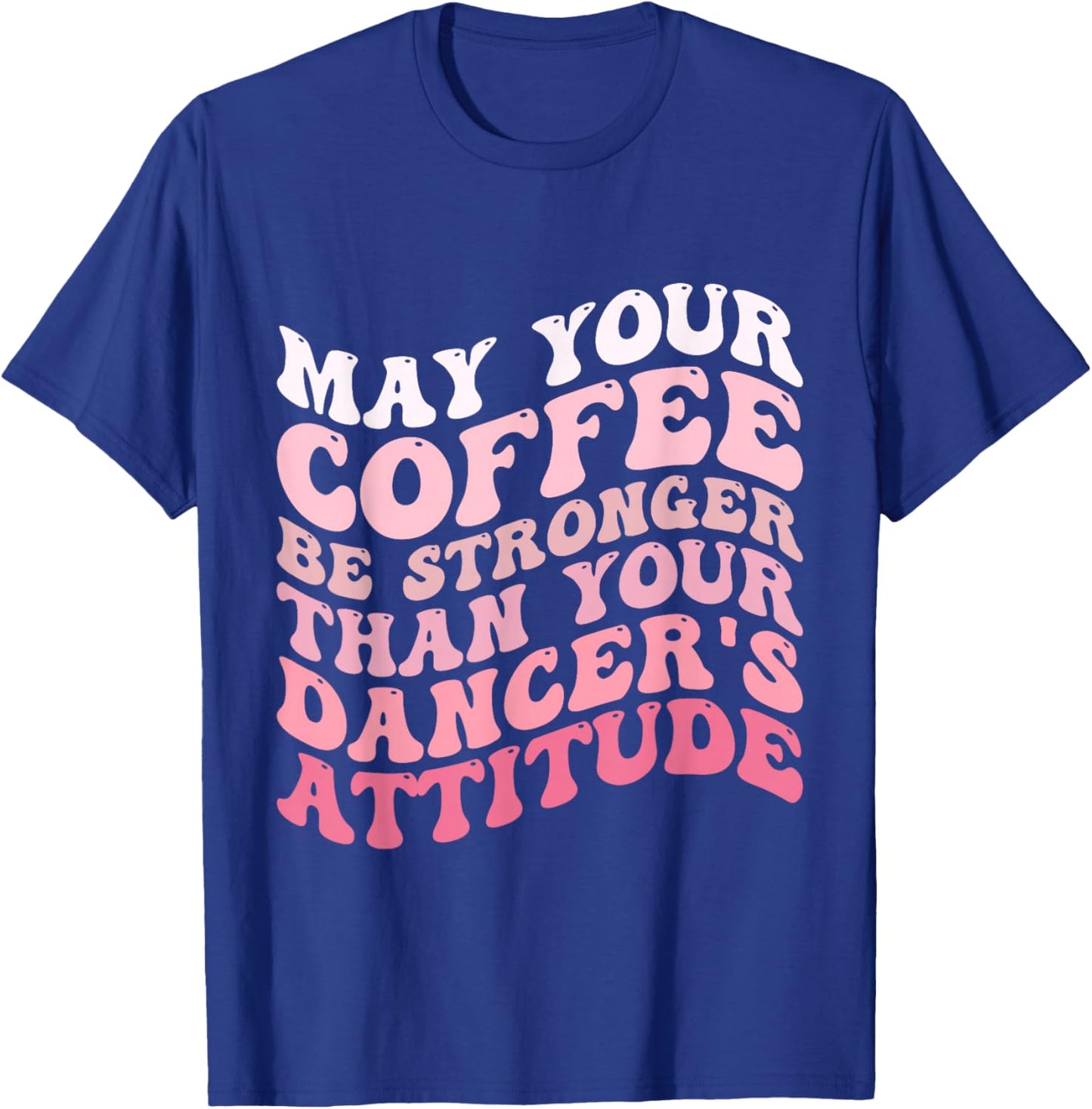 May Your Coffee Be Stronger Than Your Dancer's Attitude T-Shirt - T-Shirt | Royal