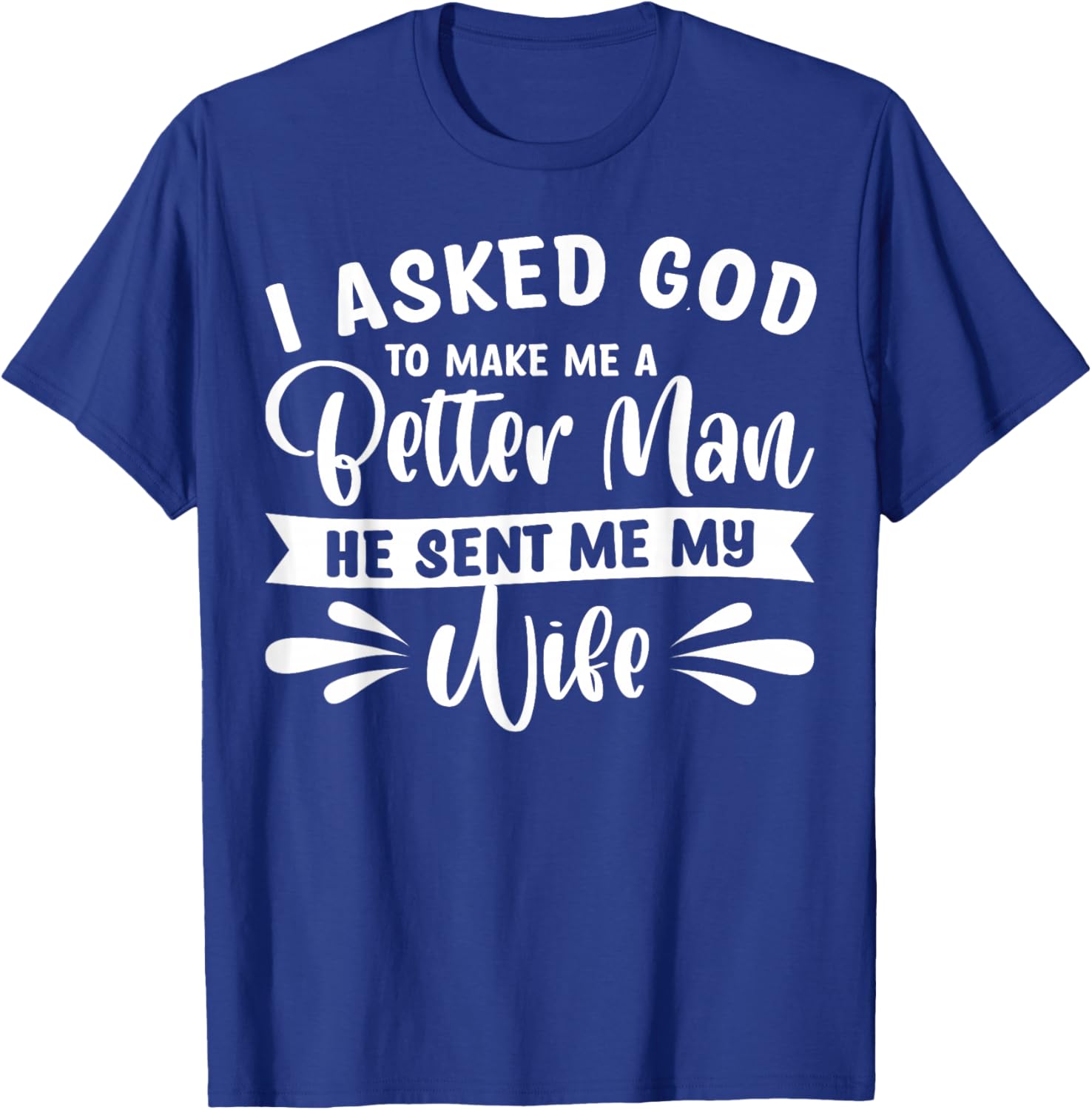 I Asked God To Make Me A Better Man He Sent Me My Wife T-Shirt - T-Shirt | Royal