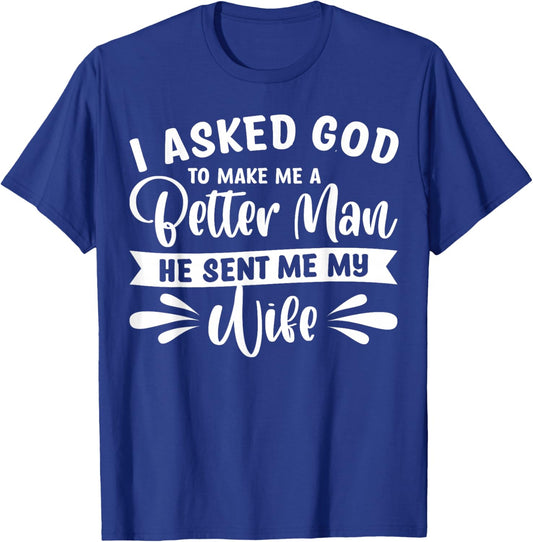 I Asked God To Make Me A Better Man He Sent Me My Wife T-Shirt - T-Shirt | Royal