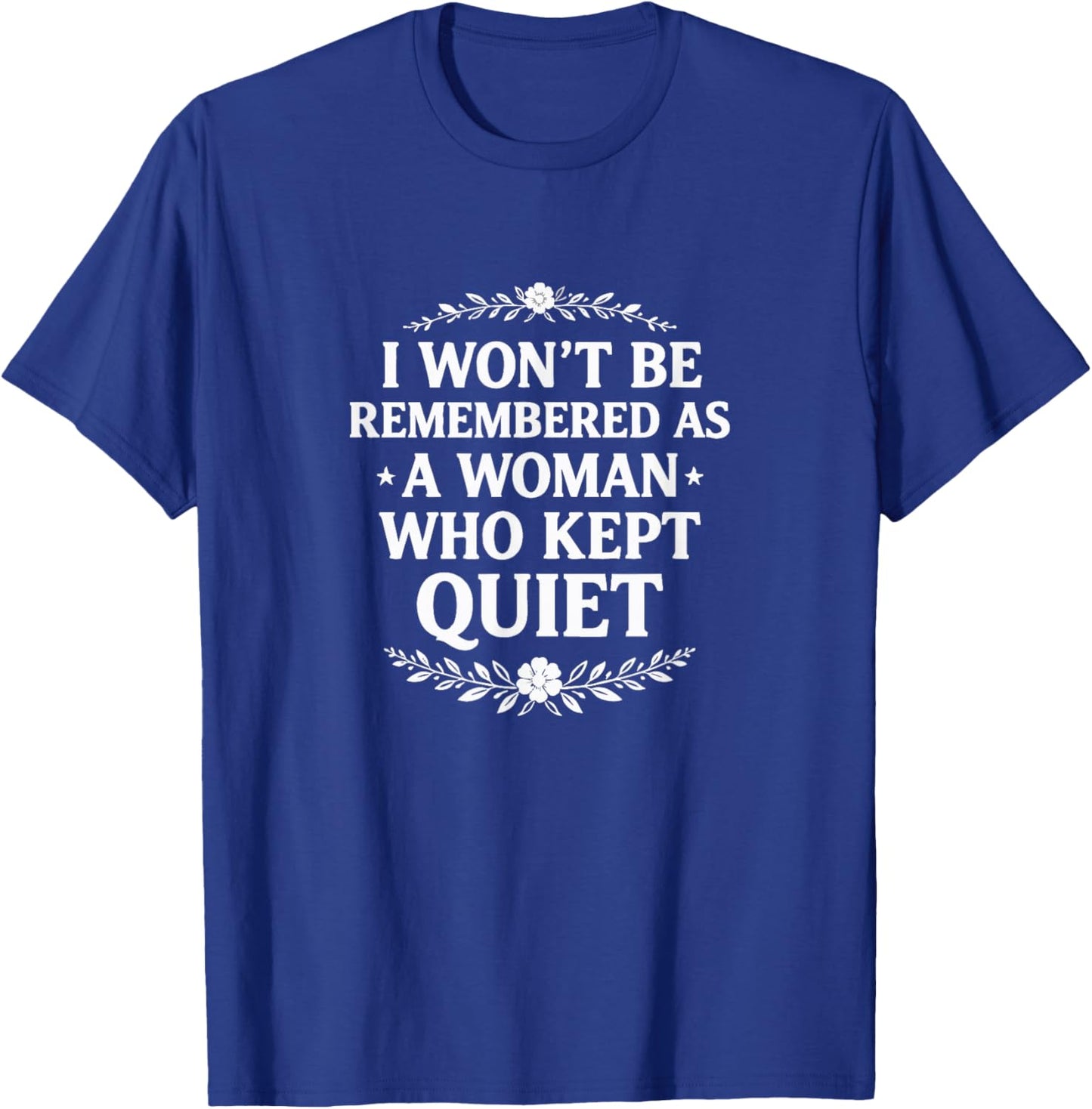 I Won't Be Remembered As A Woman Who Kept Quiet T-Shirt - T-Shirt | Royal