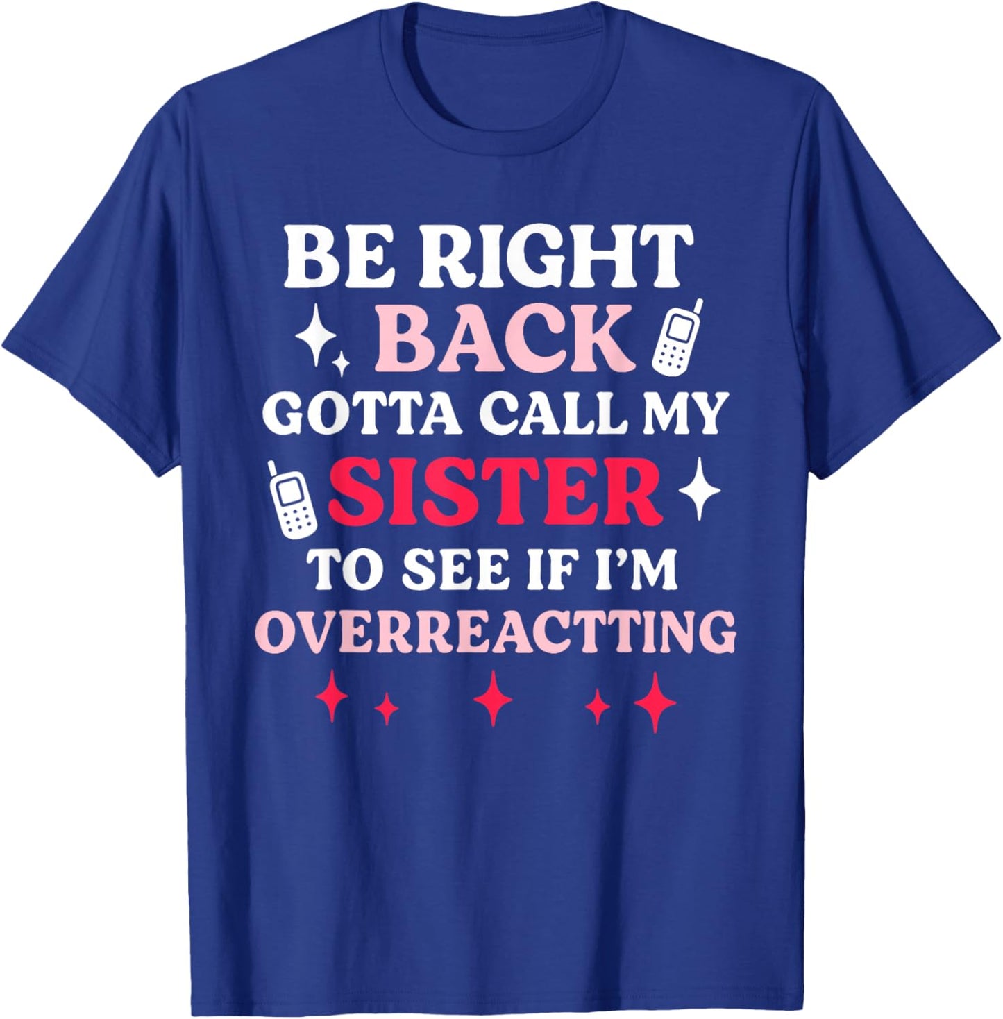 Be Right Back Gotta Call My Sister to See If I'm Overreact T-Shirt - T-Shirt | Royal