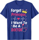 Forget Princess I Want To Be A Doctor Funny Future Doctor T-Shirt - T-Shirt | Royal