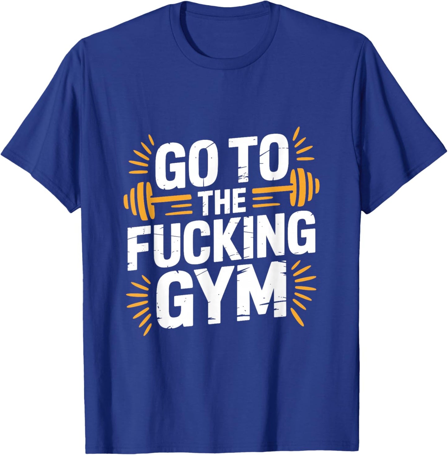 Go to The Fucking Gym Funny Bodybuilding T-Shirt - T-Shirt | Royal