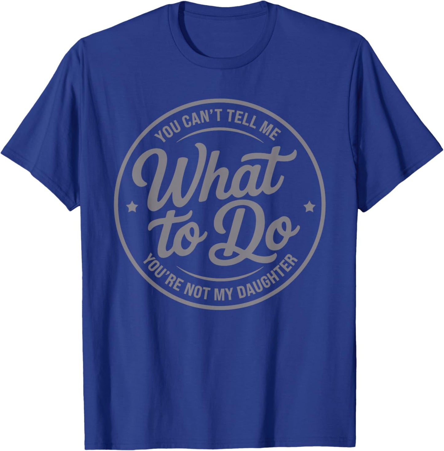 You Can't Tell Me What to Do You're Not My Daughter Father T-Shirt - T-Shirt | Royal
