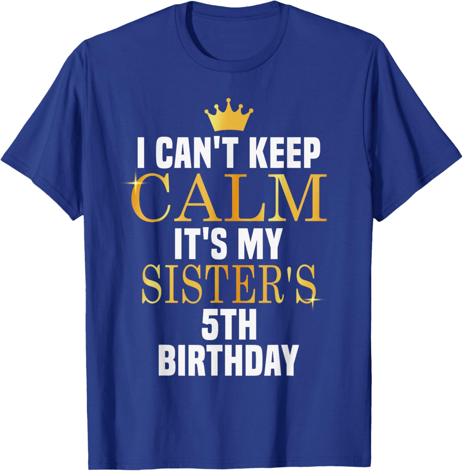 I Can't Keep Calm Its My Sister's 5th Birthday Golden Bday T-Shirt - T-Shirt | Royal