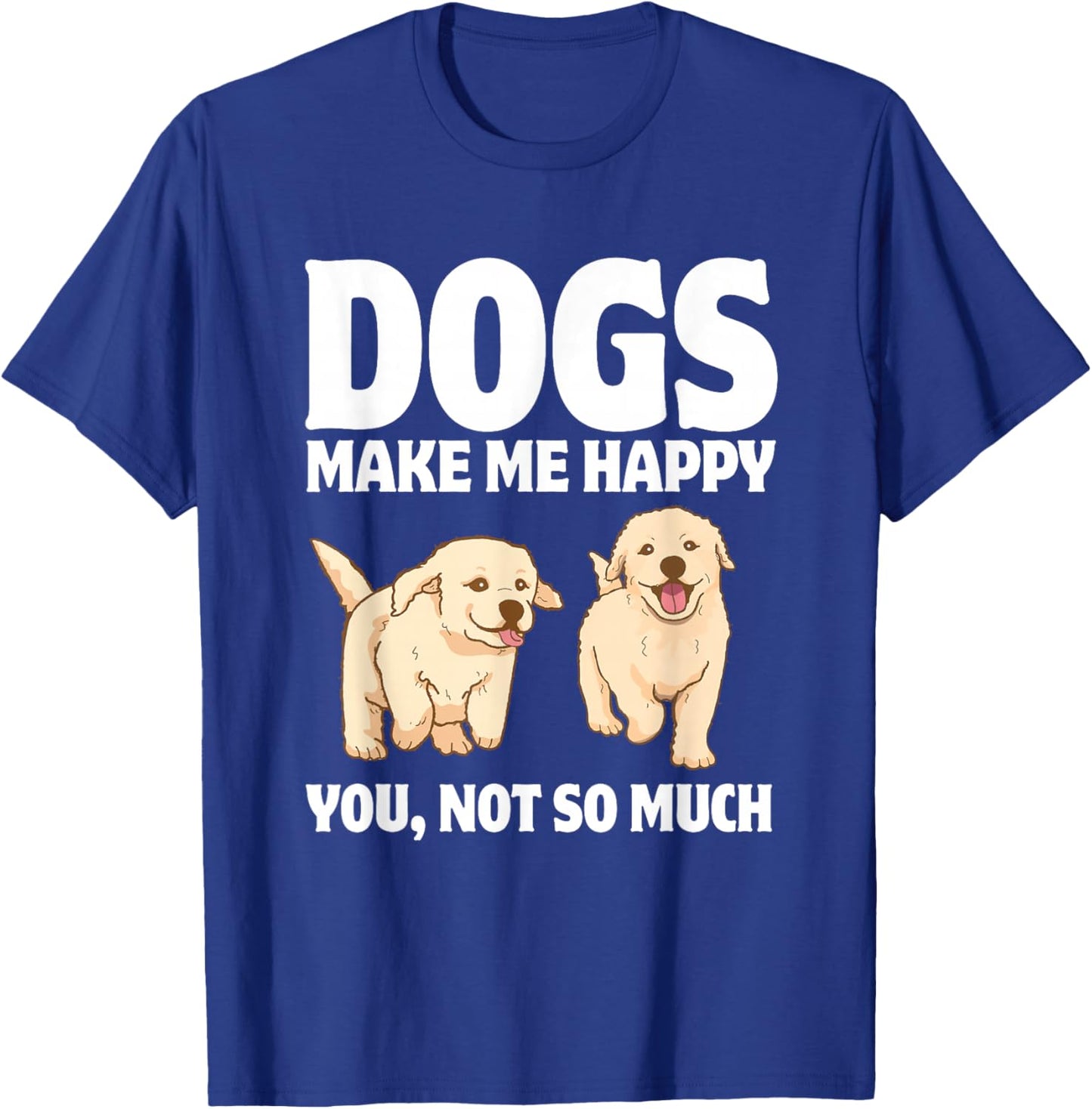 Dogs Make Me Happy You, Not So Much T-Shirt - T-Shirt | Royal