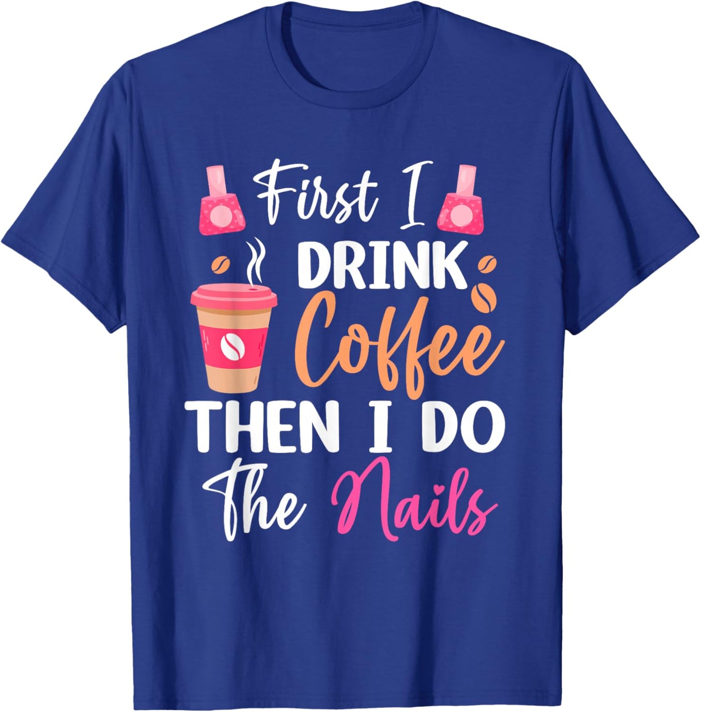 First I Drink Coffee Then I Do The Nails Nail Tech Nail Arti T-Shirt - T-Shirt | Royal