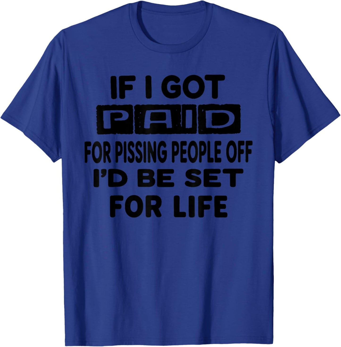 If I Got Paid for Pissing People Off I'd Be Set for Life T-Shirt - T-Shirt | Royal