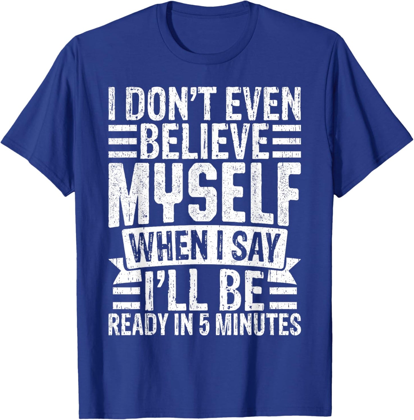 I Don’t Believe Myself When I Say I’ll Be Ready in 5 Minutes T-Shirt - T-Shirt | Royal