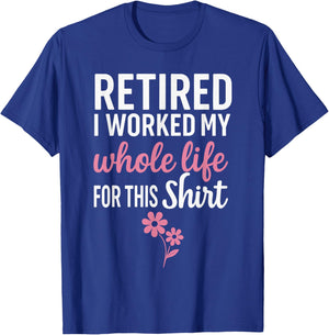 Retirement Shirts , I Worked My Whole Life for This T-Shirt - T-Shirt | Royal
