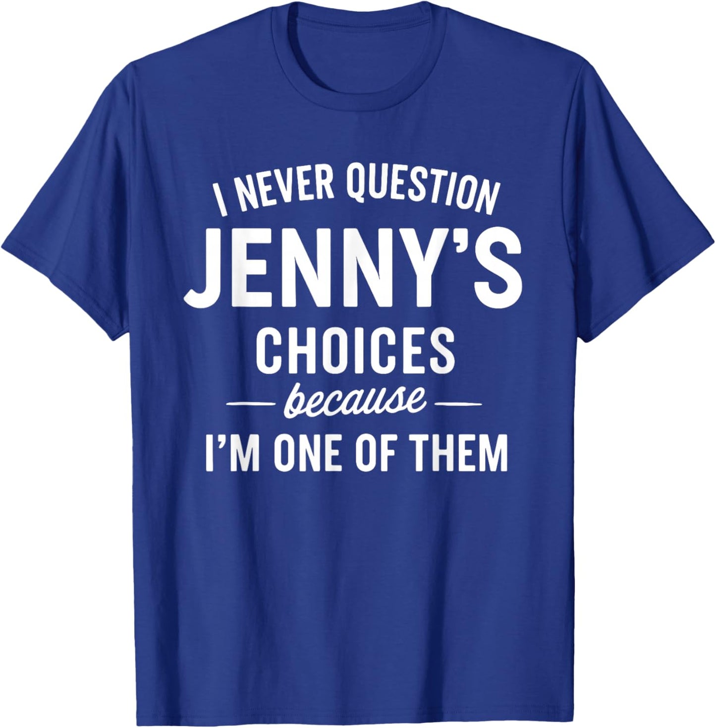 I Never Question JENNY'S Choices Because I'm One of Them T-Shirt - T-Shirt | Royal