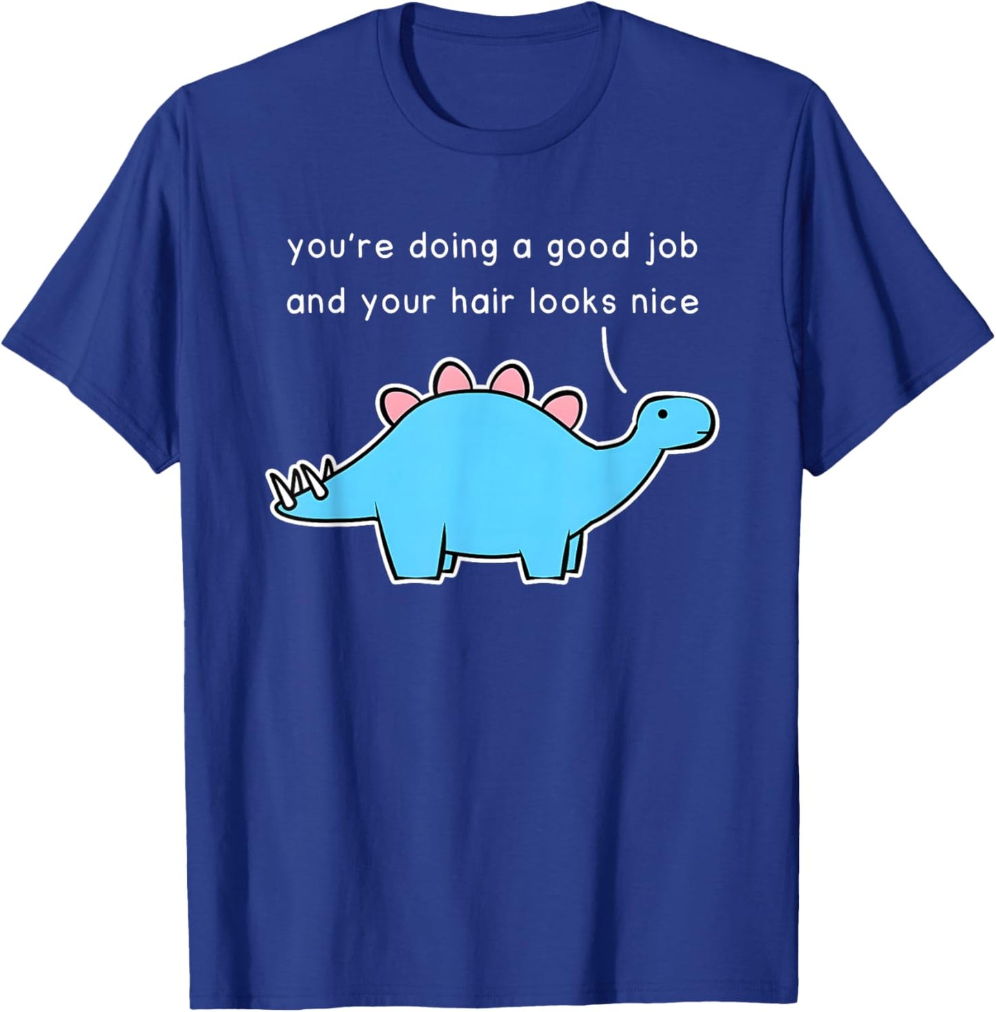 Dinosaur You’re Doing A Good Job And Your Hair Looks Nice T-Shirt - T-Shirt | Royal