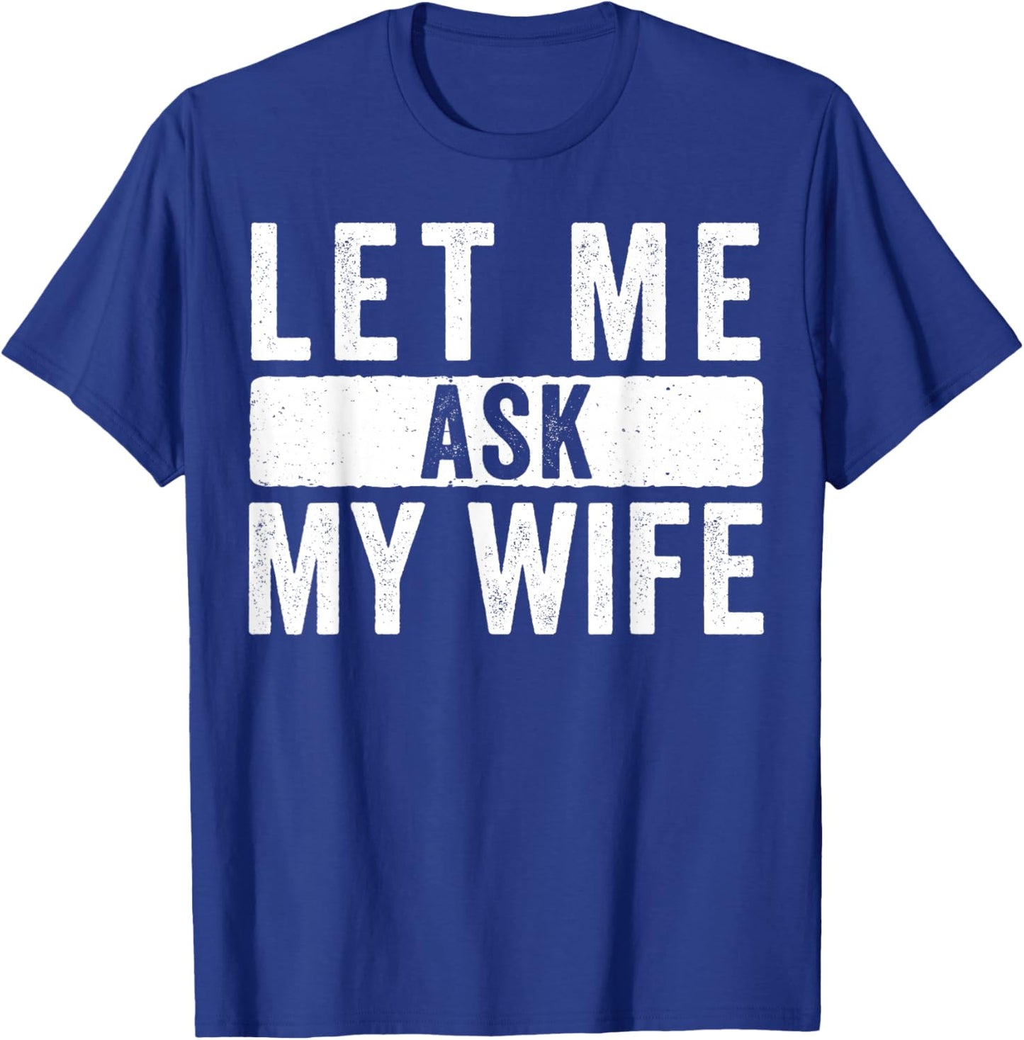 Let Me Ask My Wife She Said No T-Shirt - T-Shirt | Royal
