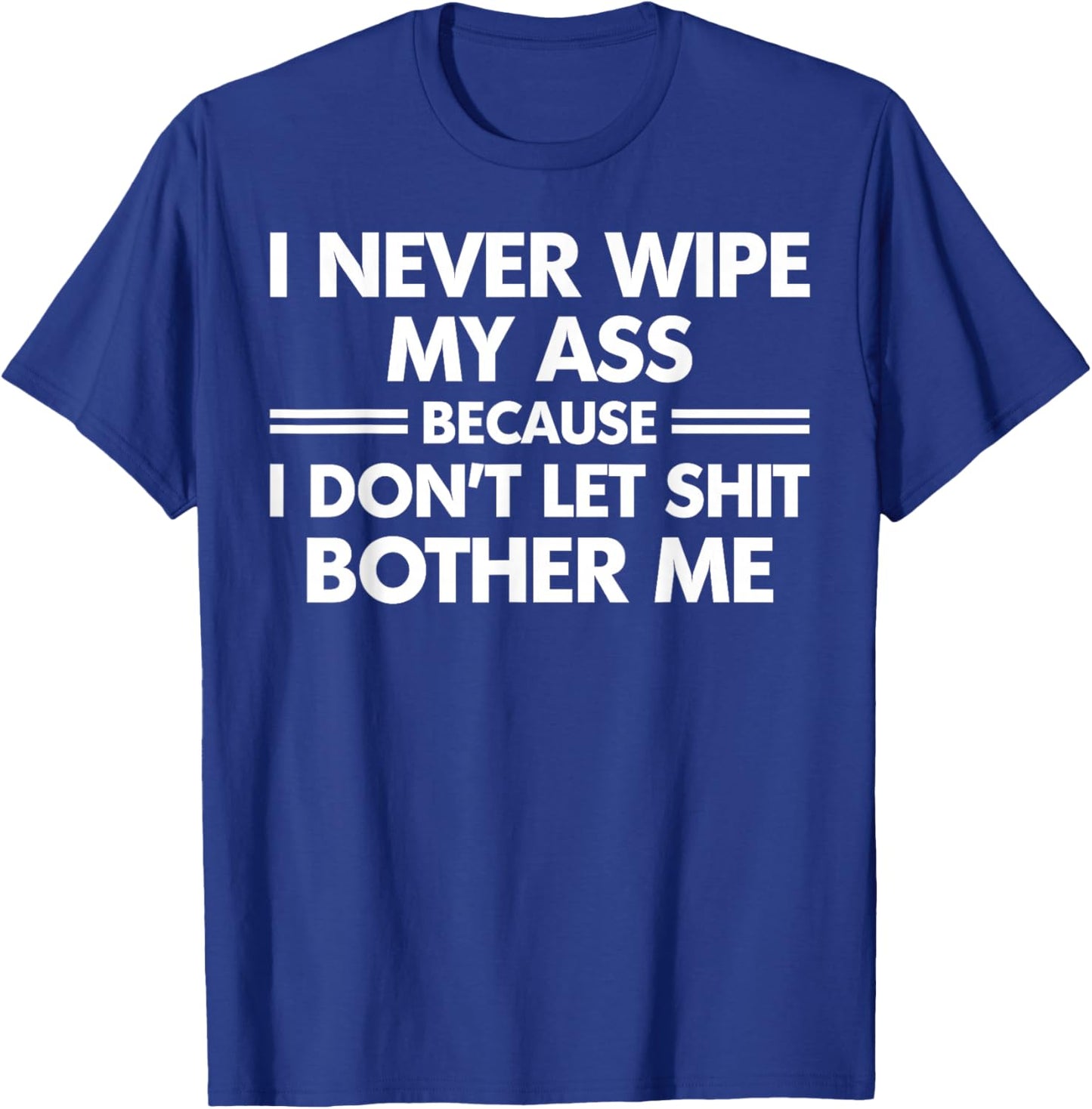 Funny I Never Wipe My Ass Because I Don't Let Shit Bother Me T-Shirt - T-Shirt | Royal
