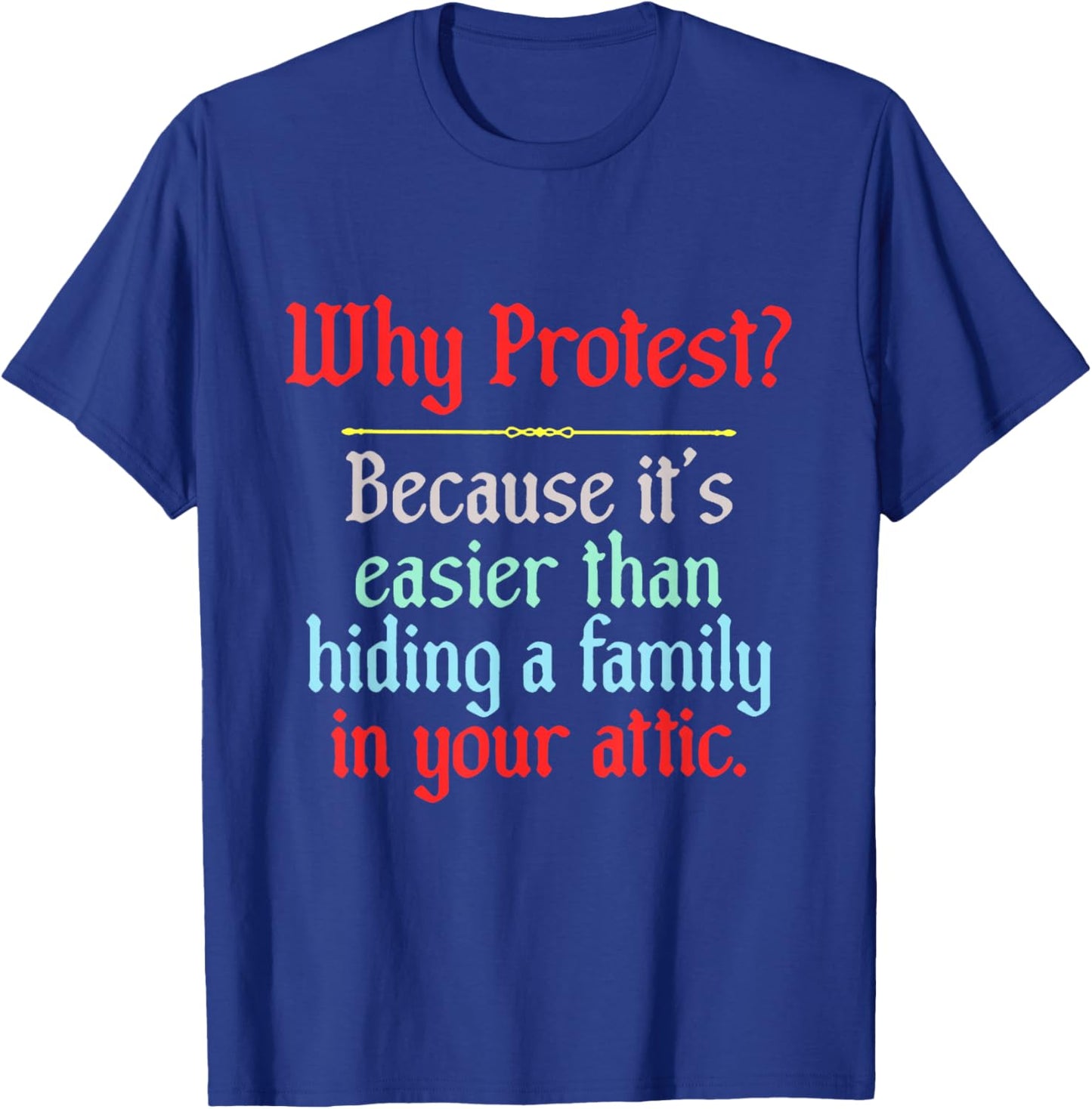 Why Protest Because It's Easier Than Hiding A Family in Your T-Shirt - T-Shirt | Royal