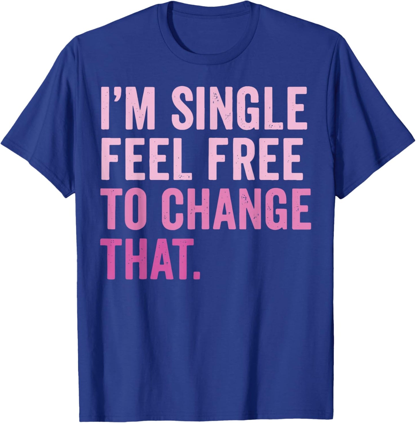 I'm Single Feel Free to Change that T-Shirt - T-Shirt | Royal