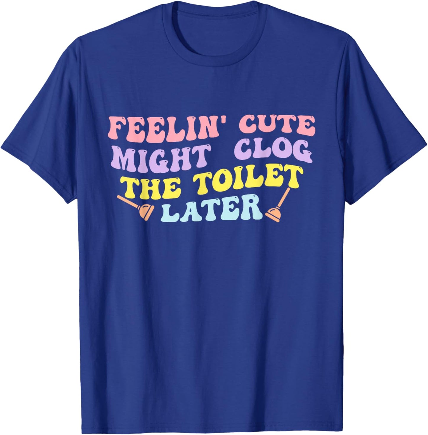 Feelin' Cute Might Clog The Toilet Later Groovy Quote T-Shirt - T-Shirt | Royal