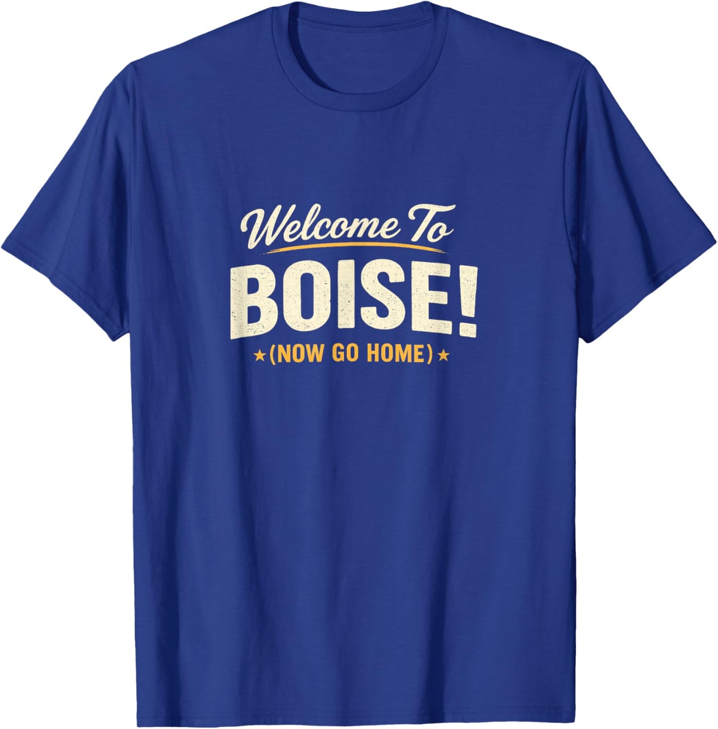 Welcome to Boise! Now Go Home T-Shirt - T-Shirt | Royal