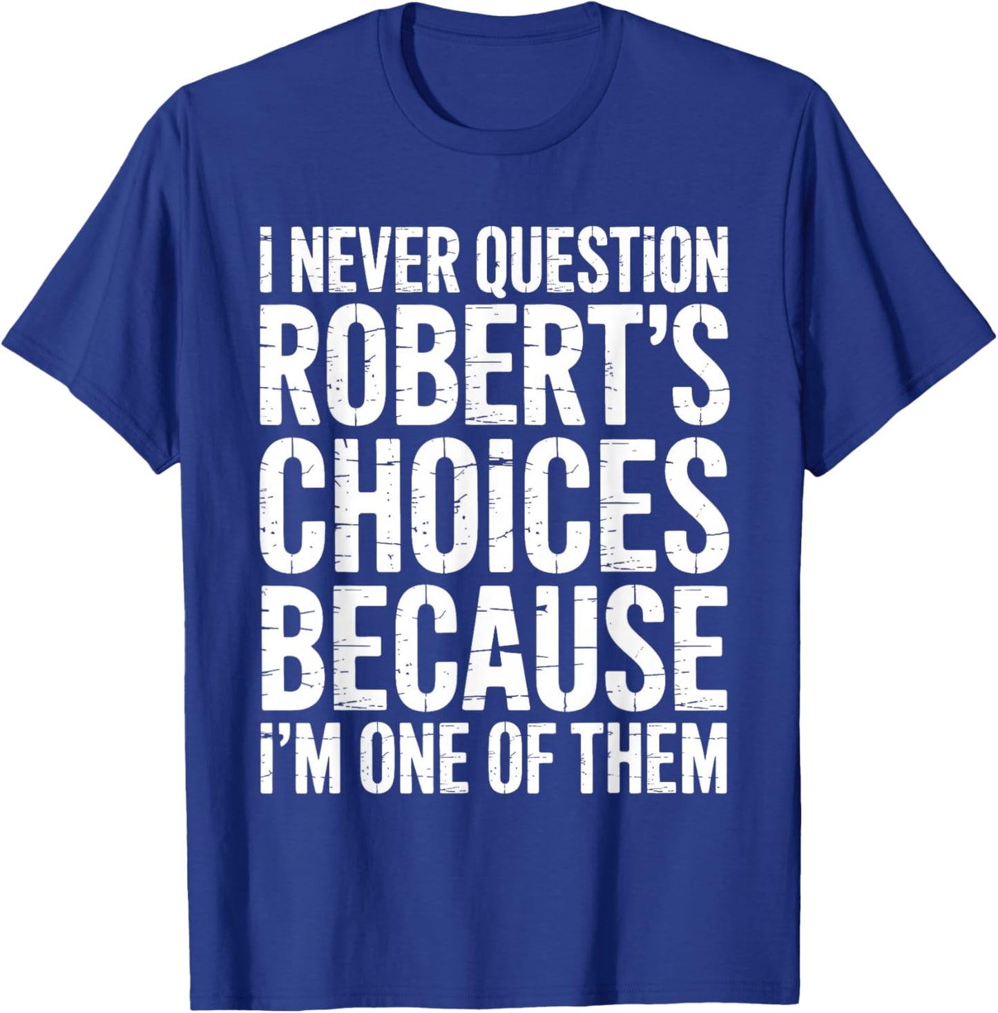 I Never Question Robert's Choices Because I'm One of Them T-Shirt - T-Shirt | Royal