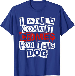 I Would Commit Crimes for This Dog Sarcastic T-Shirt - T-Shirt | Royal