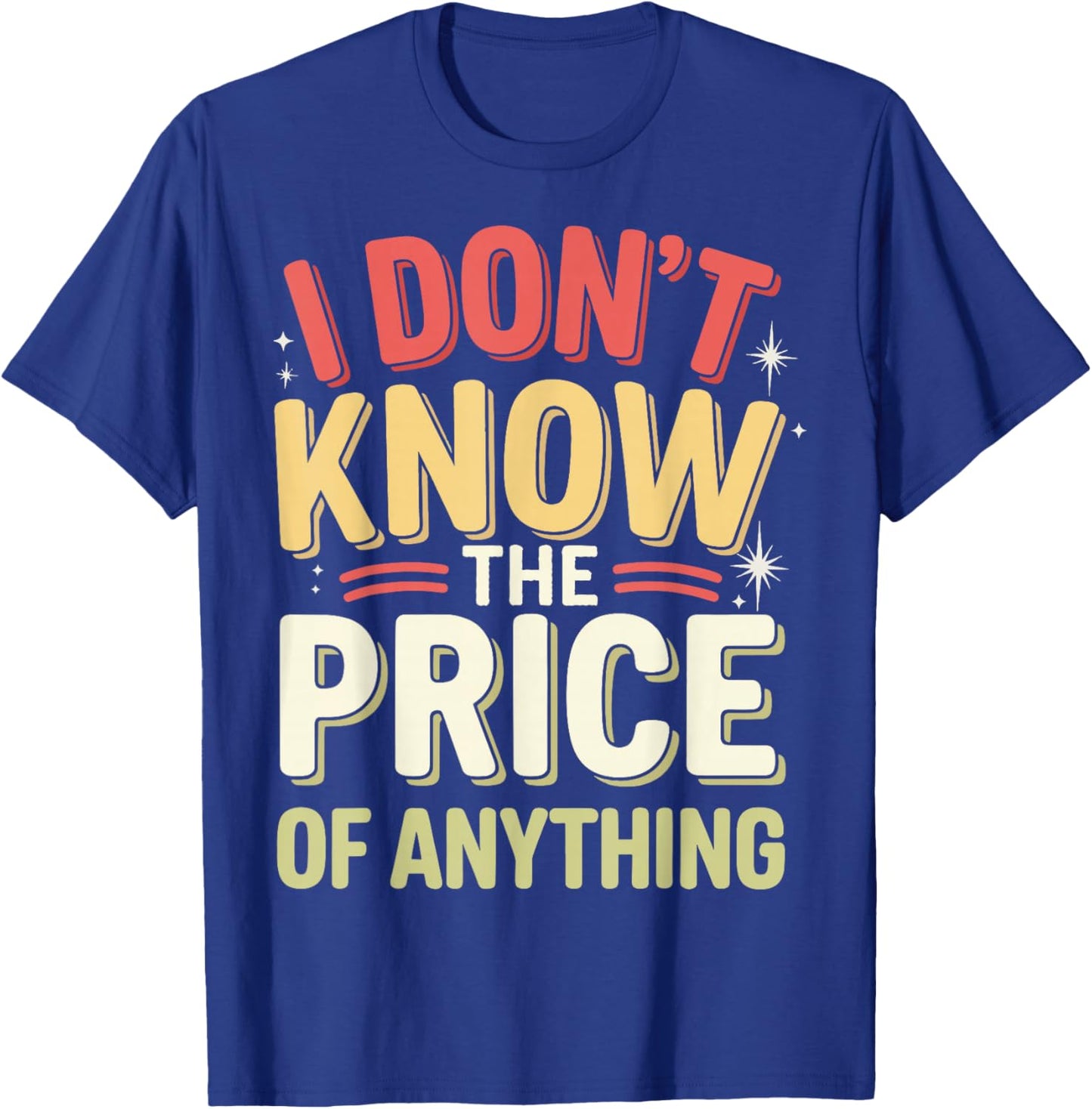 I Don't Know The Price Of Anything T-Shirt - T-Shirt | Royal