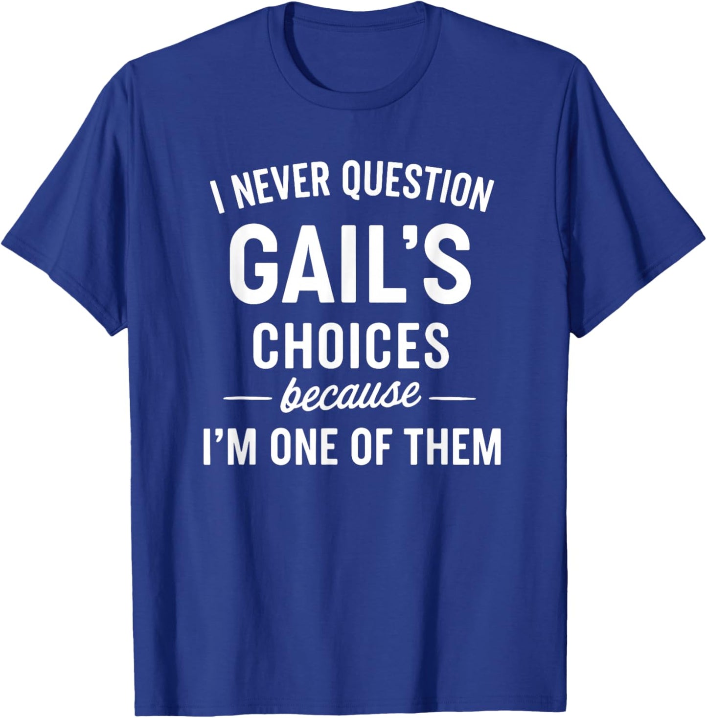 I Never Question GAIL'S Choices Because I'm One of Them T-Shirt - T-Shirt | Royal