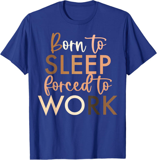 Born To Sleep, Forced To Work T-Shirt - T-Shirt | Royal
