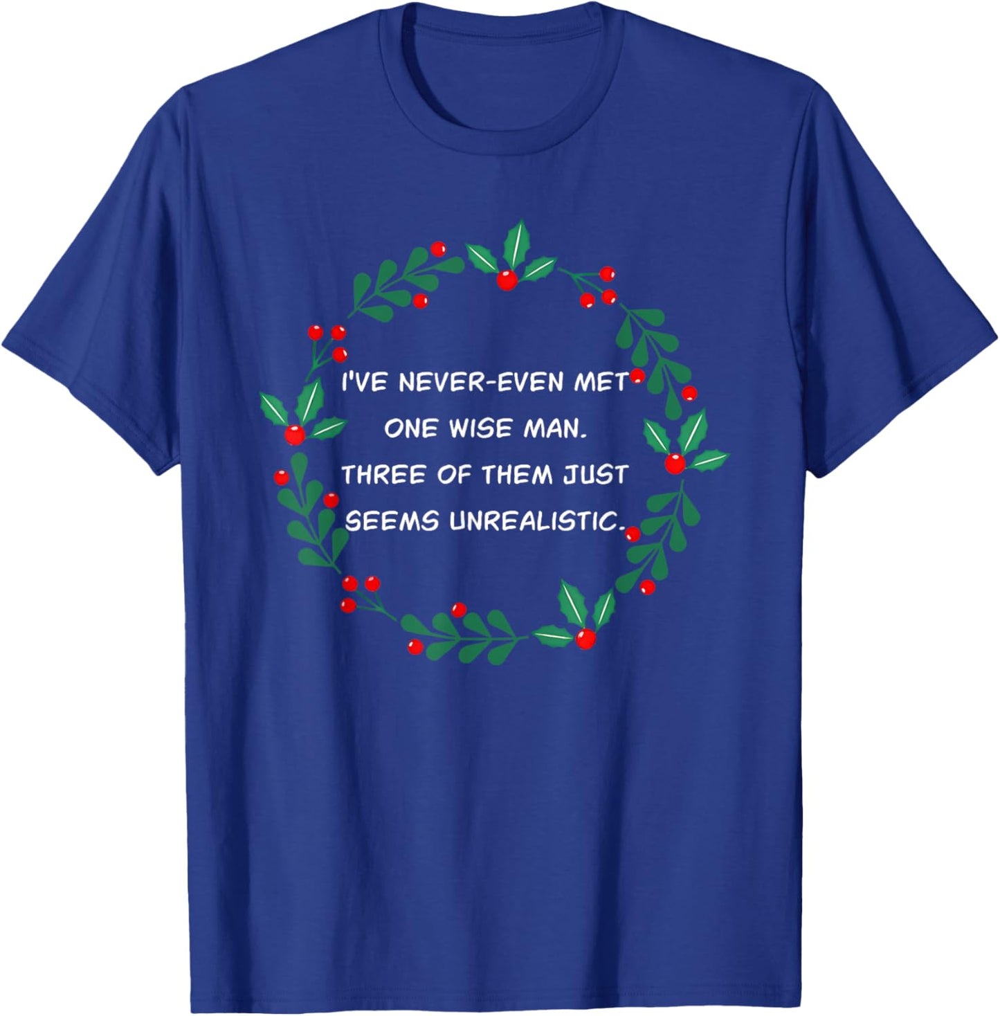 I've Never-Even Met One Wise Man. Three Of Them Just Seems.. T-Shirt - T-Shirt | Royal