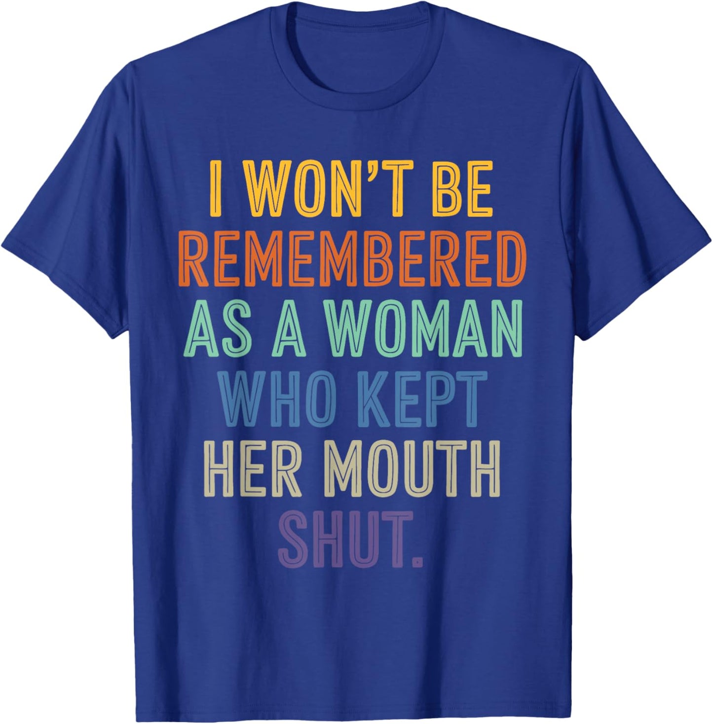 I Won't Be Remembered As A Woman Who Kept Her Mouth Shut T-Shirt - T-Shirt | Royal