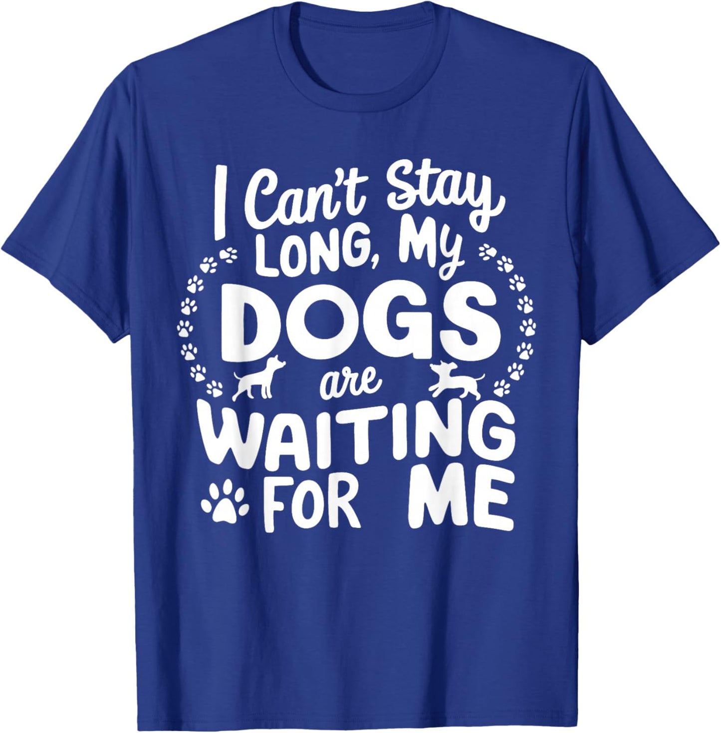 I Can't Stay Long My Dogs Are Waiting For Me Funny Dog Lover T-Shirt - T-Shirt | Royal