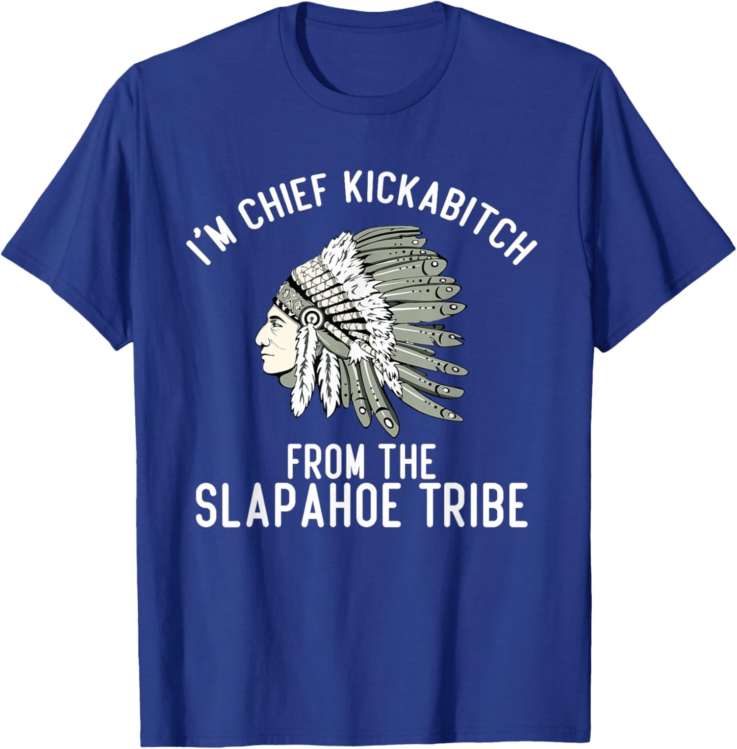 I’m Chief Kickabitch From The Slapahoe Tribe , Small, Black T-Shirt - T-Shirt | Royal