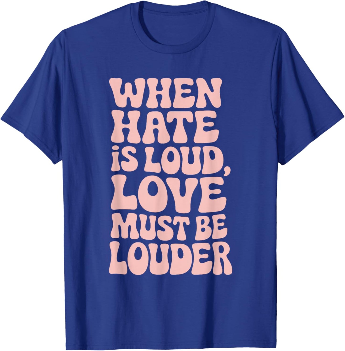 When Hate Is Loud Love Must Be Louder T-Shirt - T-Shirt | Royal