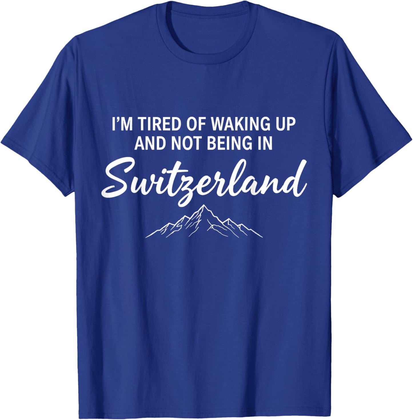I’m Tired of Waking Up and Not Being in Switzerland Swiss T-Shirt - T-Shirt | Royal