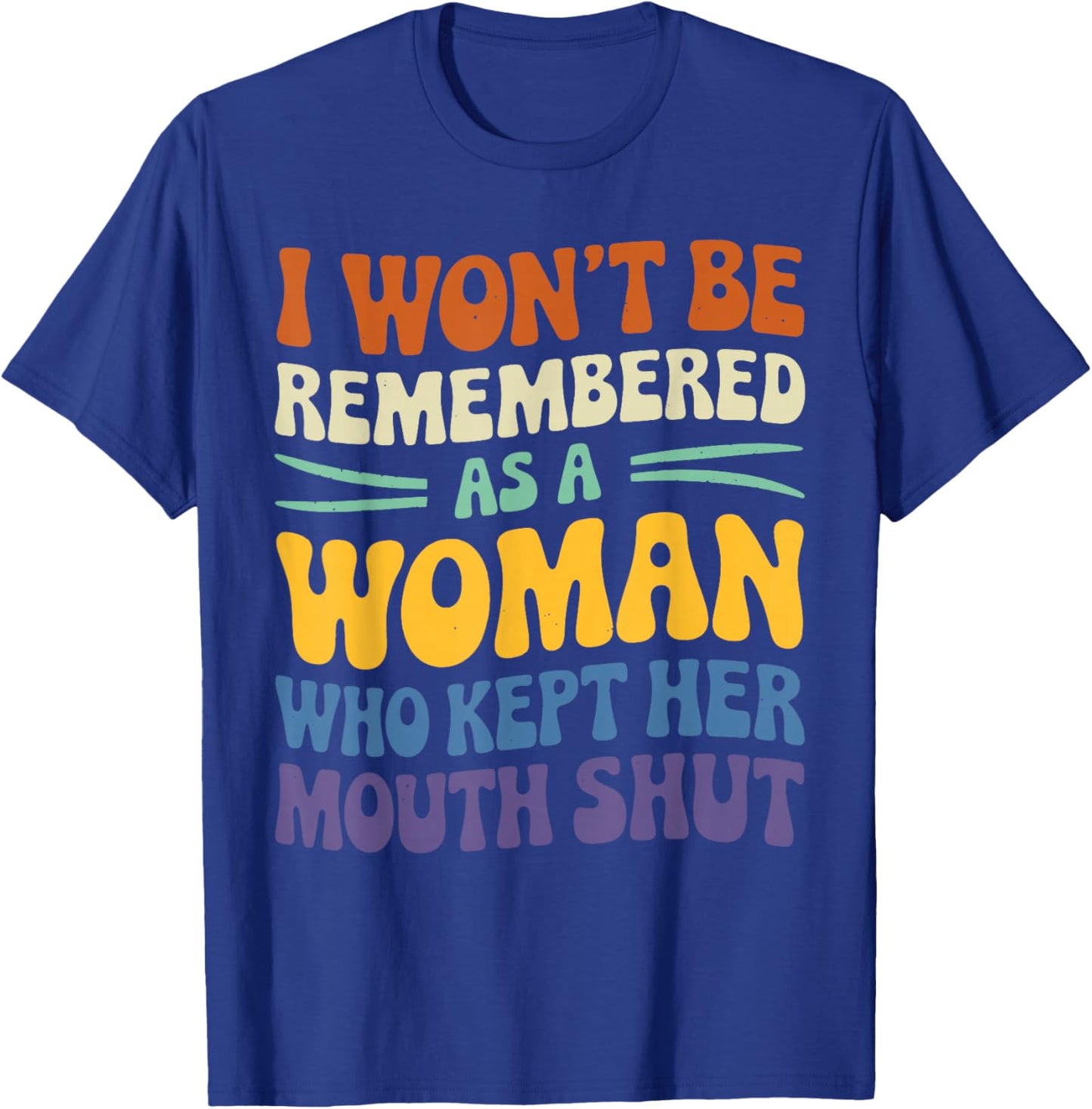 I Won't Be Remembered As A Woman Who Kept Her Mouth Shut T-Shirt - T-Shirt | Royal