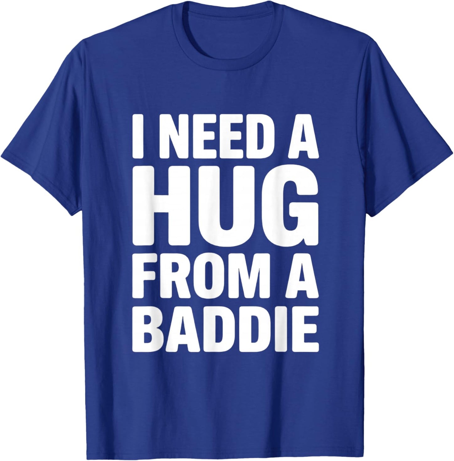 I Need a Hug from a Baddie Funny Sarcastic Saying T-Shirt - T-Shirt | Royal