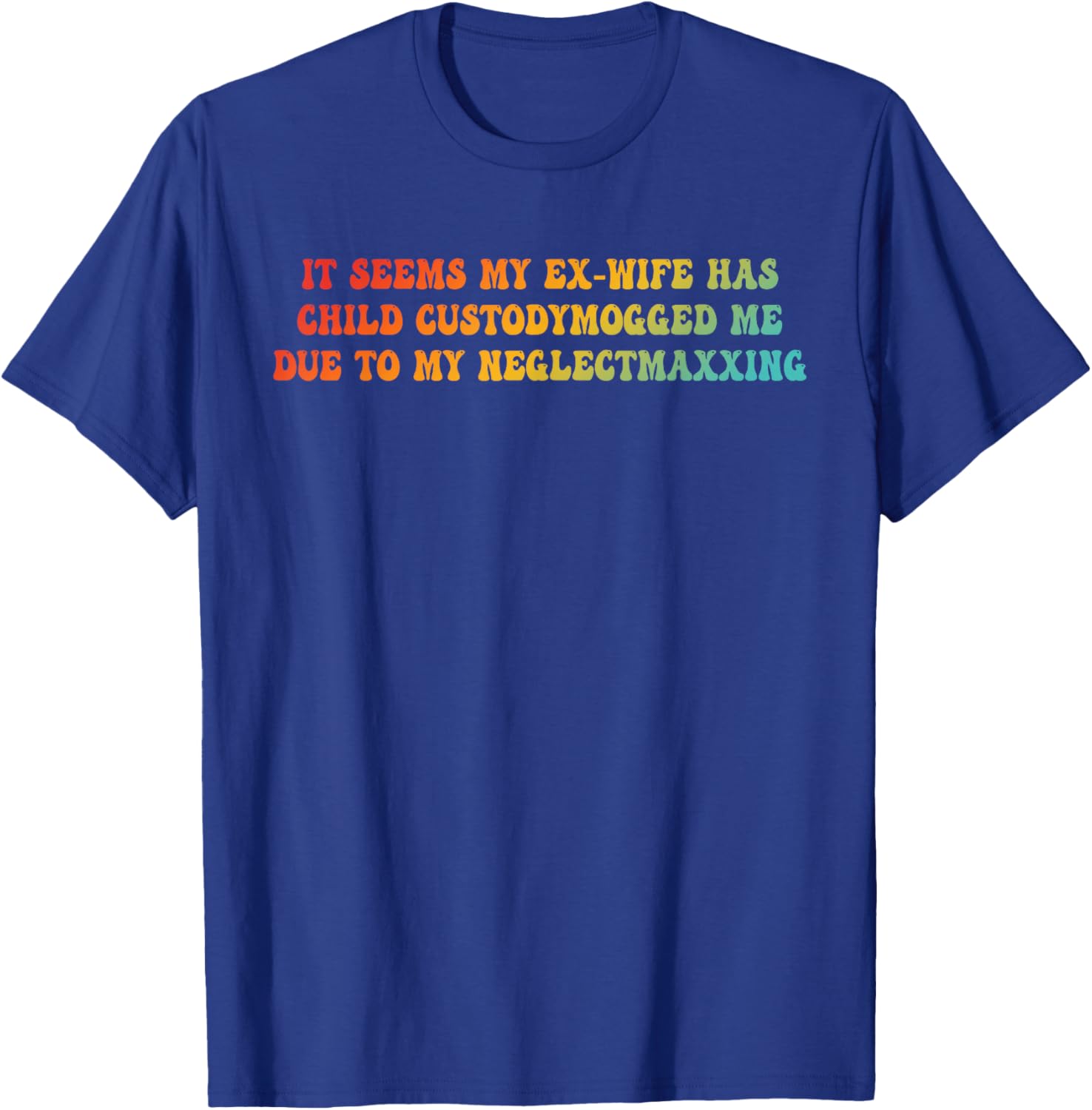 It Seems My Ex-Wife Has Child Custodymogged Me Due T-Shirt - T-Shirt | Royal