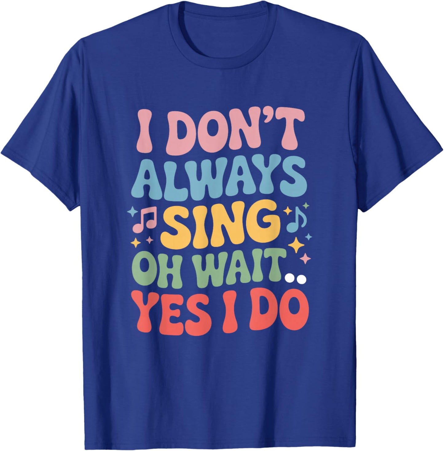 I Dont Always Sing Oh Wait Yes I Do, Singing Singer Musician T-Shirt - T-Shirt | Royal