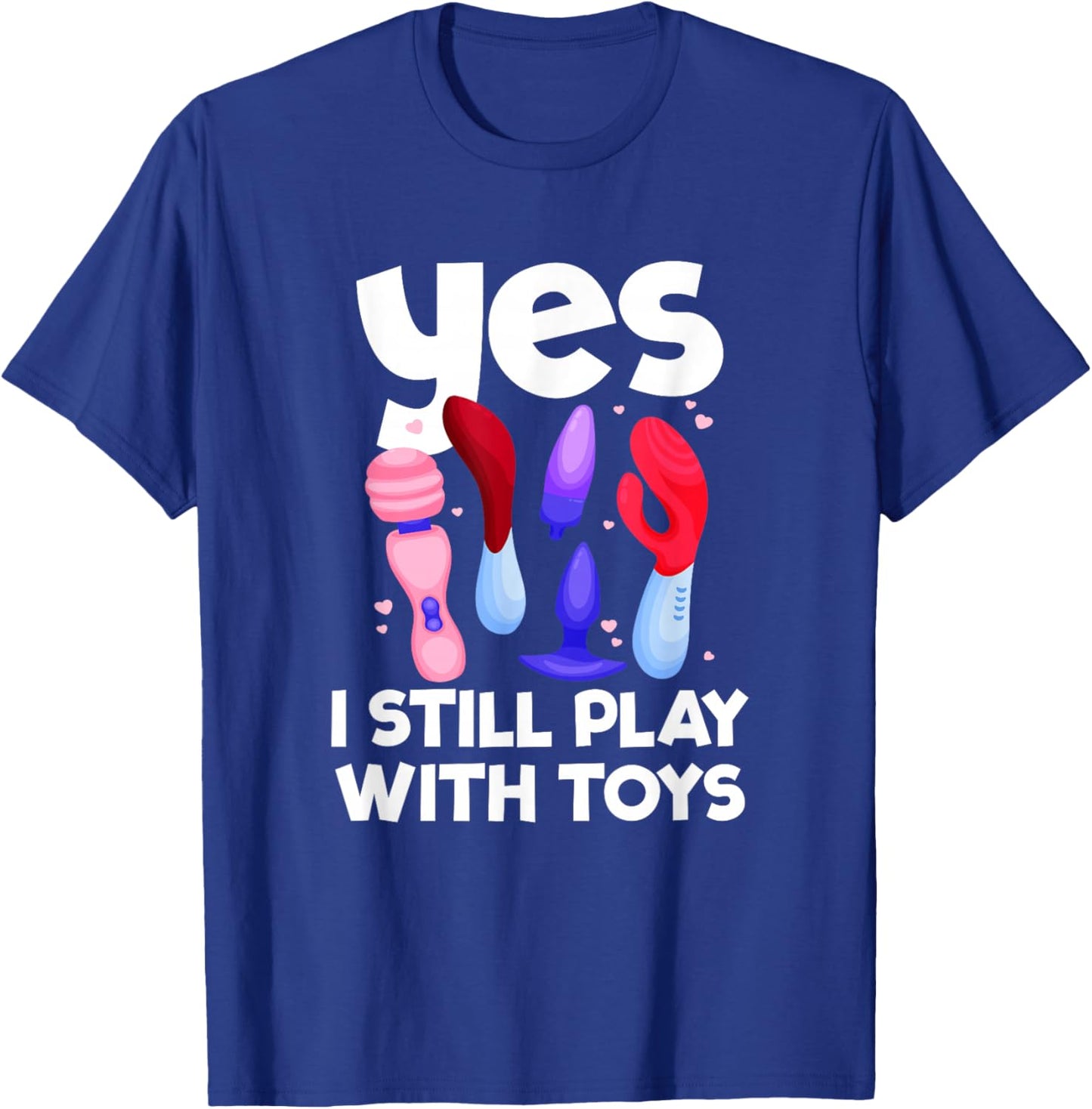 I Still Play With Toys Raunchy Humor Women's Peinlich T-Shirt - T-Shirt | Royal