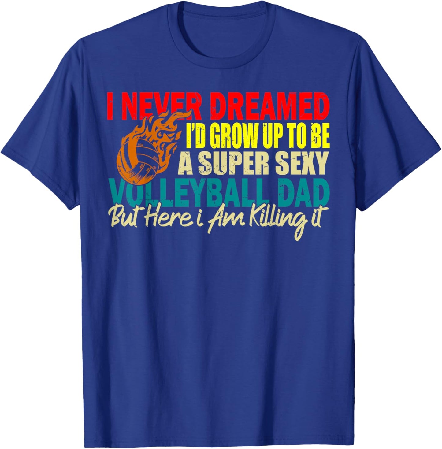 I Never Dreamed I'd Grow Up To Be A Sexy Volleyball Dad T-Shirt - T-Shirt | Royal