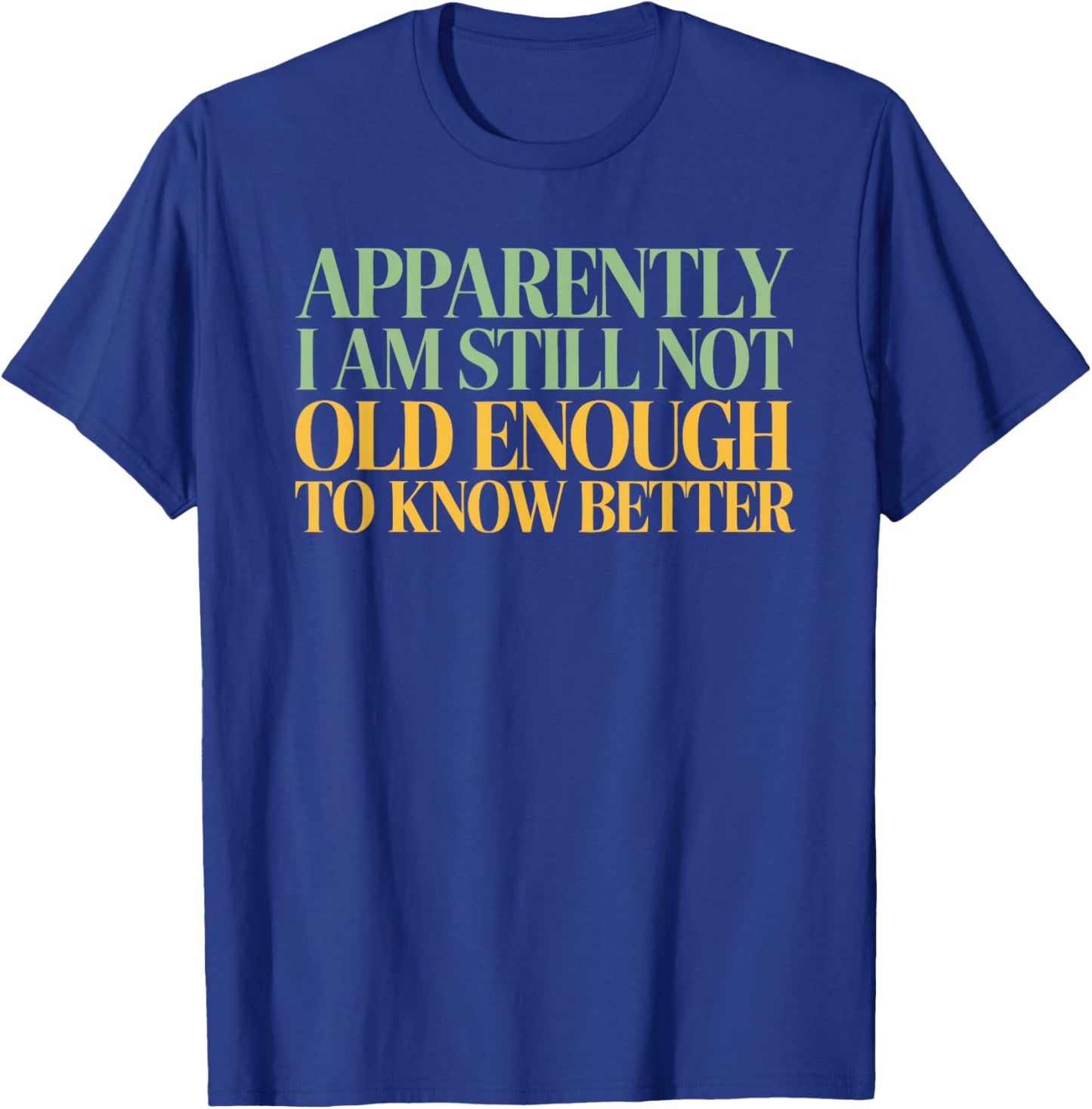 Apparently I'm Still Not Old Enough to Know Better T-Shirt - T-Shirt | Royal