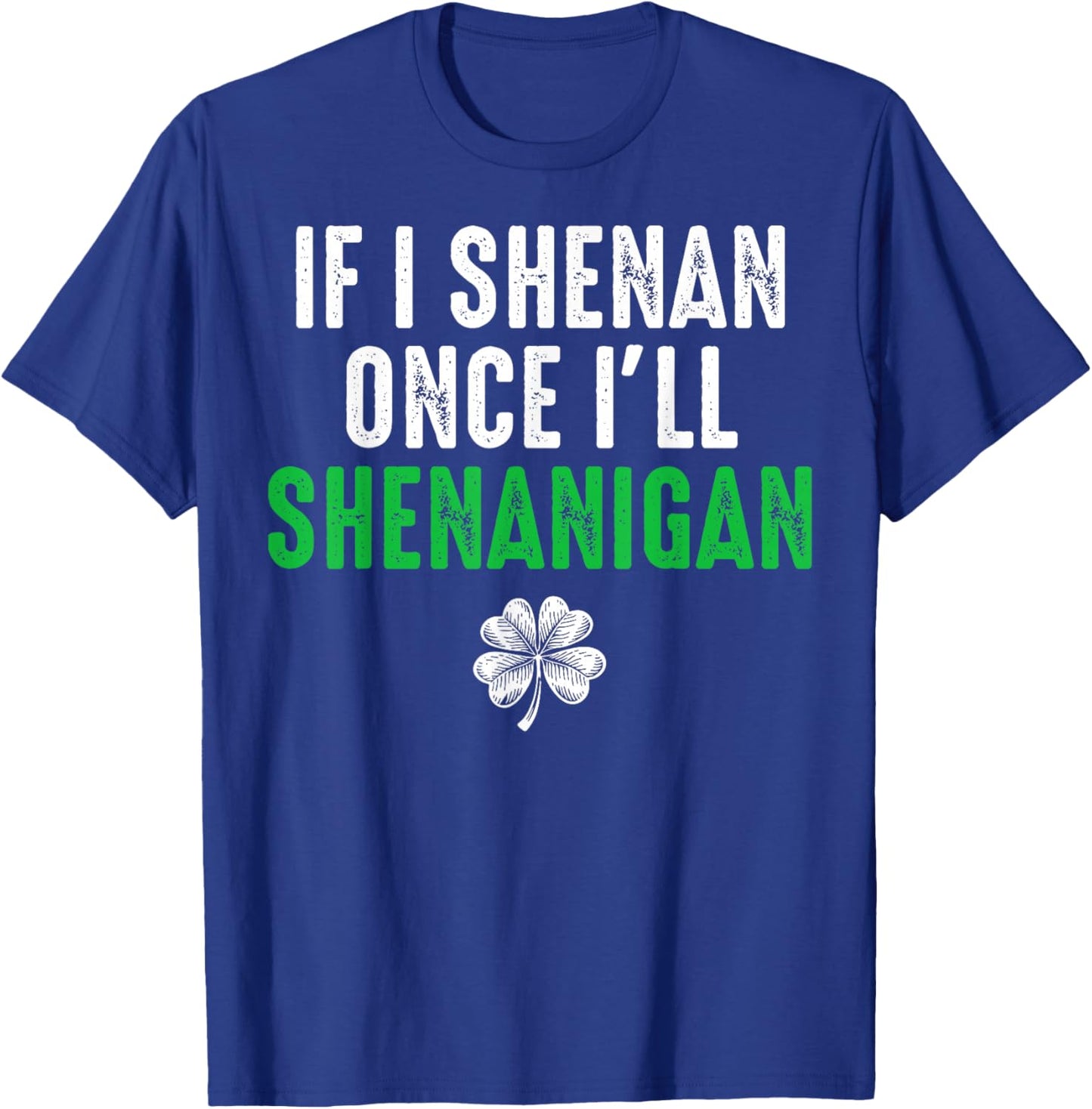 If I Shenan Once I'll Shenanigan Funny St Patricks Shamrock T-Shirt - T-Shirt | Royal