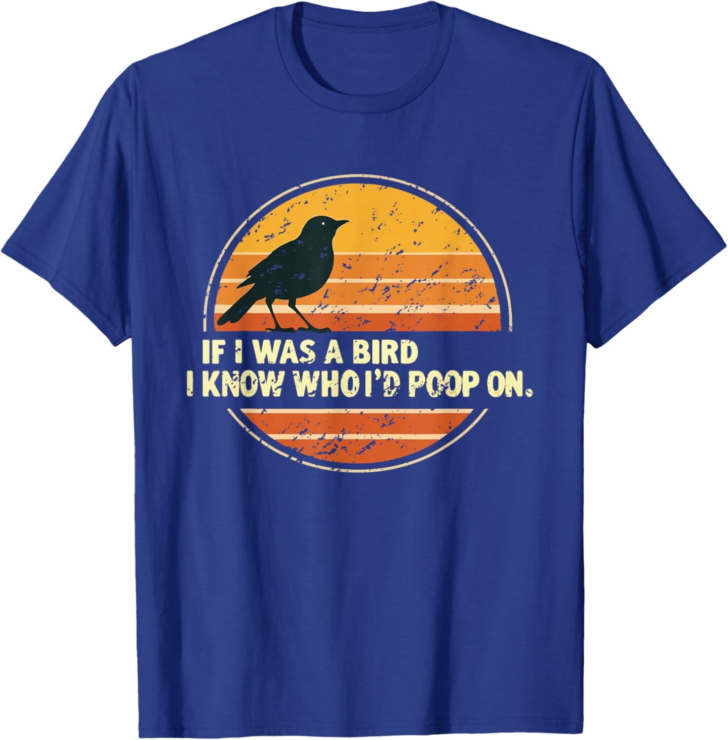 If I Was A Bird I Know Who I'd Poop On T-Shirt - T-Shirt | Royal