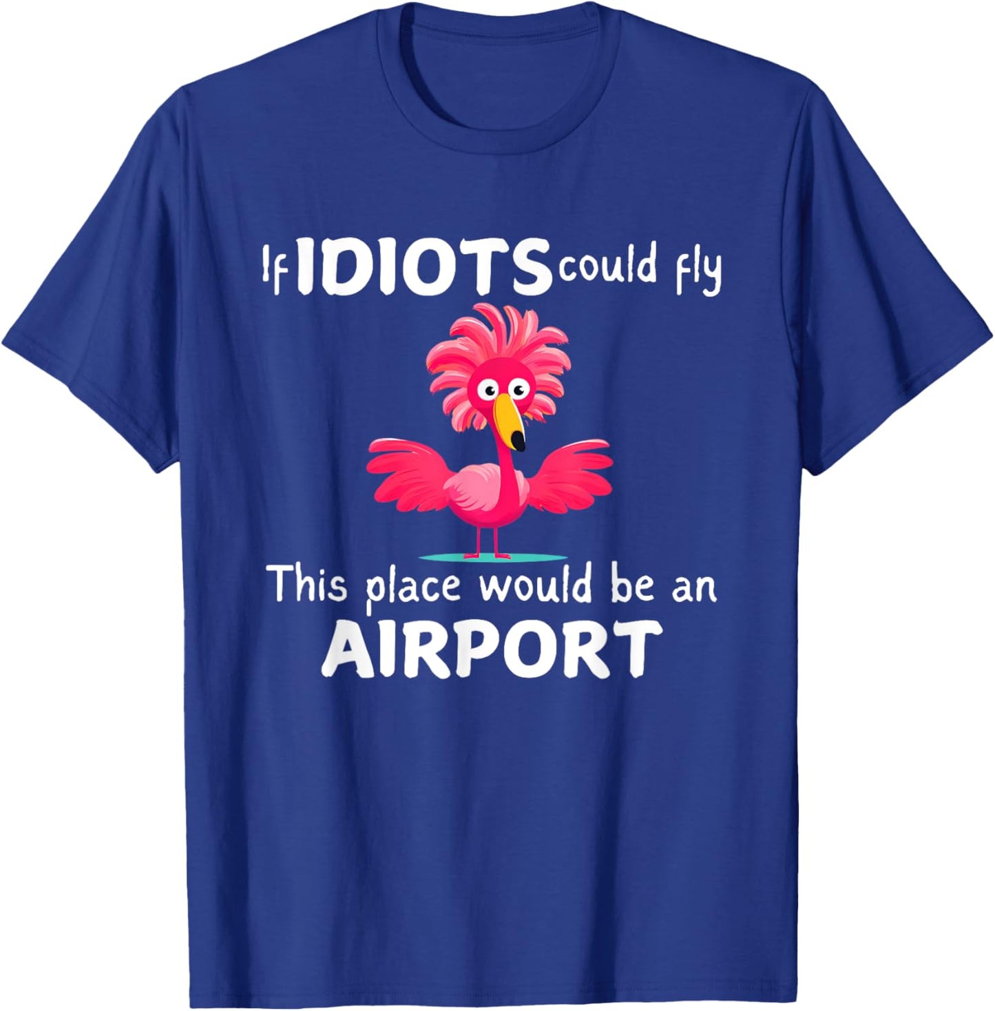 Flamingo If Idiots Could Fly This Place Would Be An Airport T-Shirt - T-Shirt | Royal